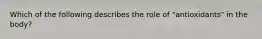 Which of the following describes the role of "antioxidants" in the body?​