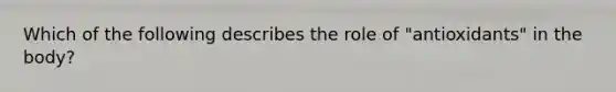Which of the following describes the role of "antioxidants" in the body?​