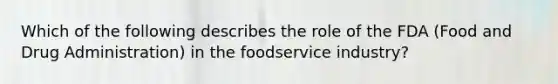 Which of the following describes the role of the FDA (Food and Drug Administration) in the foodservice industry?