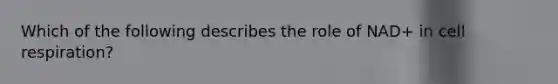 Which of the following describes the role of NAD+ in cell respiration?
