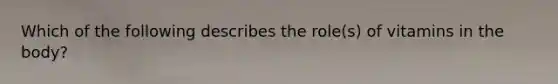 Which of the following describes the role(s) of vitamins in the body?