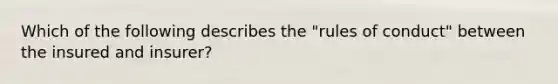 Which of the following describes the "rules of conduct" between the insured and insurer?