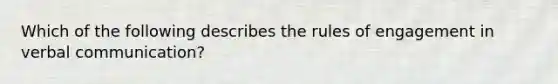 Which of the following describes the rules of engagement in verbal communication?