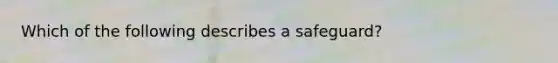 Which of the following describes a safeguard?