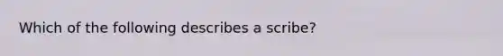 Which of the following describes a scribe?