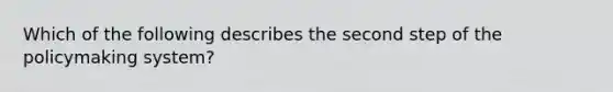Which of the following describes the second step of the policymaking system?