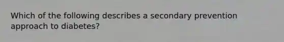 Which of the following describes a secondary prevention approach to diabetes?