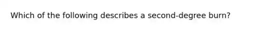 Which of the following describes a second-degree burn?