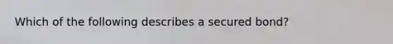 Which of the following describes a secured bond?