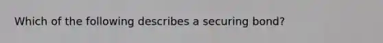 Which of the following describes a securing bond?