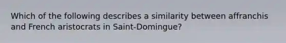 Which of the following describes a similarity between affranchis and French aristocrats in Saint-Domingue?