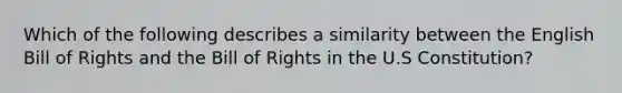 Which of the following describes a similarity between the English Bill of Rights and the Bill of Rights in the U.S Constitution?