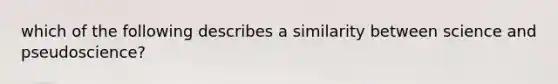 which of the following describes a similarity between science and pseudoscience?