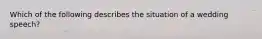 Which of the following describes the situation of a wedding speech?