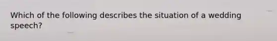 Which of the following describes the situation of a wedding speech?