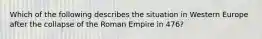 Which of the following describes the situation in Western Europe after the collapse of the Roman Empire in 476?