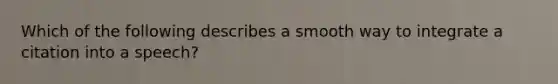 Which of the following describes a smooth way to integrate a citation into a speech?