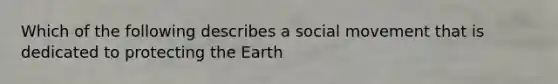 Which of the following describes a social movement that is dedicated to protecting the Earth