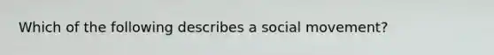 Which of the following describes a social movement?