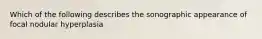Which of the following describes the sonographic appearance of focal nodular hyperplasia
