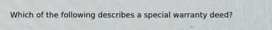 Which of the following describes a special warranty deed?