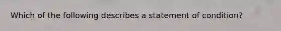 Which of the following describes a statement of condition?