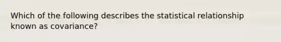 Which of the following describes the statistical relationship known as covariance?