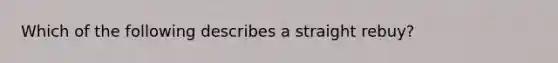 Which of the following describes a straight rebuy?