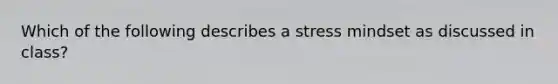 Which of the following describes a stress mindset as discussed in class?