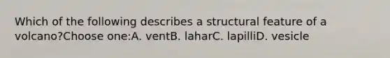 Which of the following describes a structural feature of a volcano?Choose one:A. ventB. laharC. lapilliD. vesicle