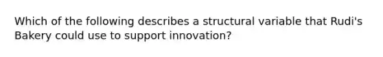 Which of the following describes a structural variable that Rudi's Bakery could use to support innovation?