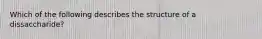 Which of the following describes the structure of a dissaccharide?