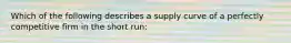 Which of the following describes a supply curve of a perfectly competitive firm in the short run: