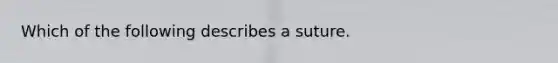 Which of the following describes a suture.