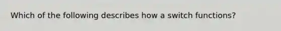 Which of the following describes how a switch functions?