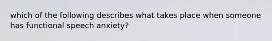 which of the following describes what takes place when someone has functional speech anxiety?