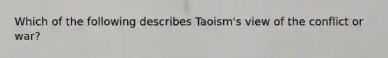 Which of the following describes Taoism's view of the conflict or war?