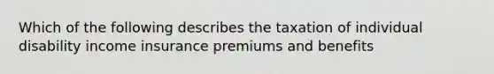 Which of the following describes the taxation of individual disability income insurance premiums and benefits