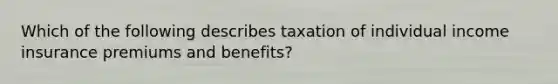 Which of the following describes taxation of individual income insurance premiums and benefits?