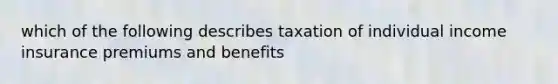 which of the following describes taxation of individual income insurance premiums and benefits