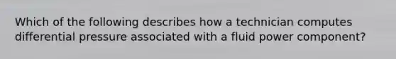 Which of the following describes how a technician computes differential pressure associated with a fluid power component?