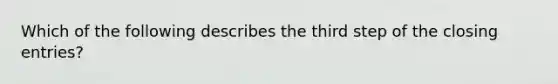 Which of the following describes the third step of the closing entries?