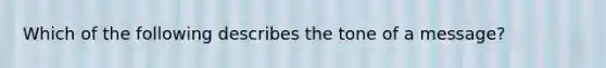 Which of the following describes the tone of a message?