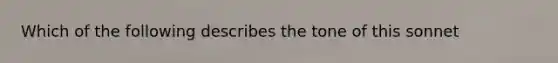 Which of the following describes the tone of this sonnet