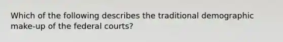 Which of the following describes the traditional demographic make-up of the <a href='https://www.questionai.com/knowledge/kzzdxYQ4u6-federal-courts' class='anchor-knowledge'>federal courts</a>?