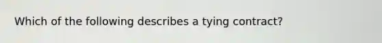 Which of the following describes a tying contract?