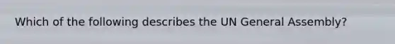 Which of the following describes the UN General Assembly?