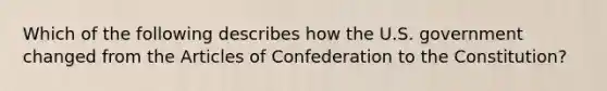 Which of the following describes how the U.S. government changed from the Articles of Confederation to the Constitution?