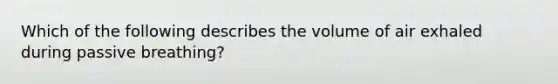 Which of the following describes the volume of air exhaled during passive breathing?