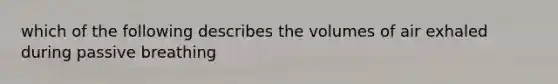 which of the following describes the volumes of air exhaled during passive breathing